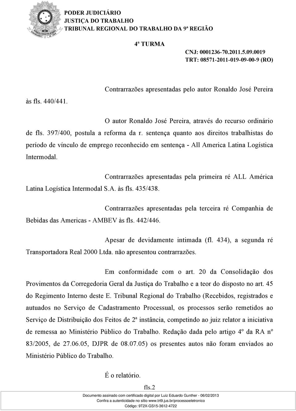 Contrarrazões apresentadas pela primeira ré ALL América Bebidas das Americas - AMBEV às fls. 442/446. Contrarrazões apresentadas pela terceira ré Companhia de Apesar de devidamente intimada (fl.