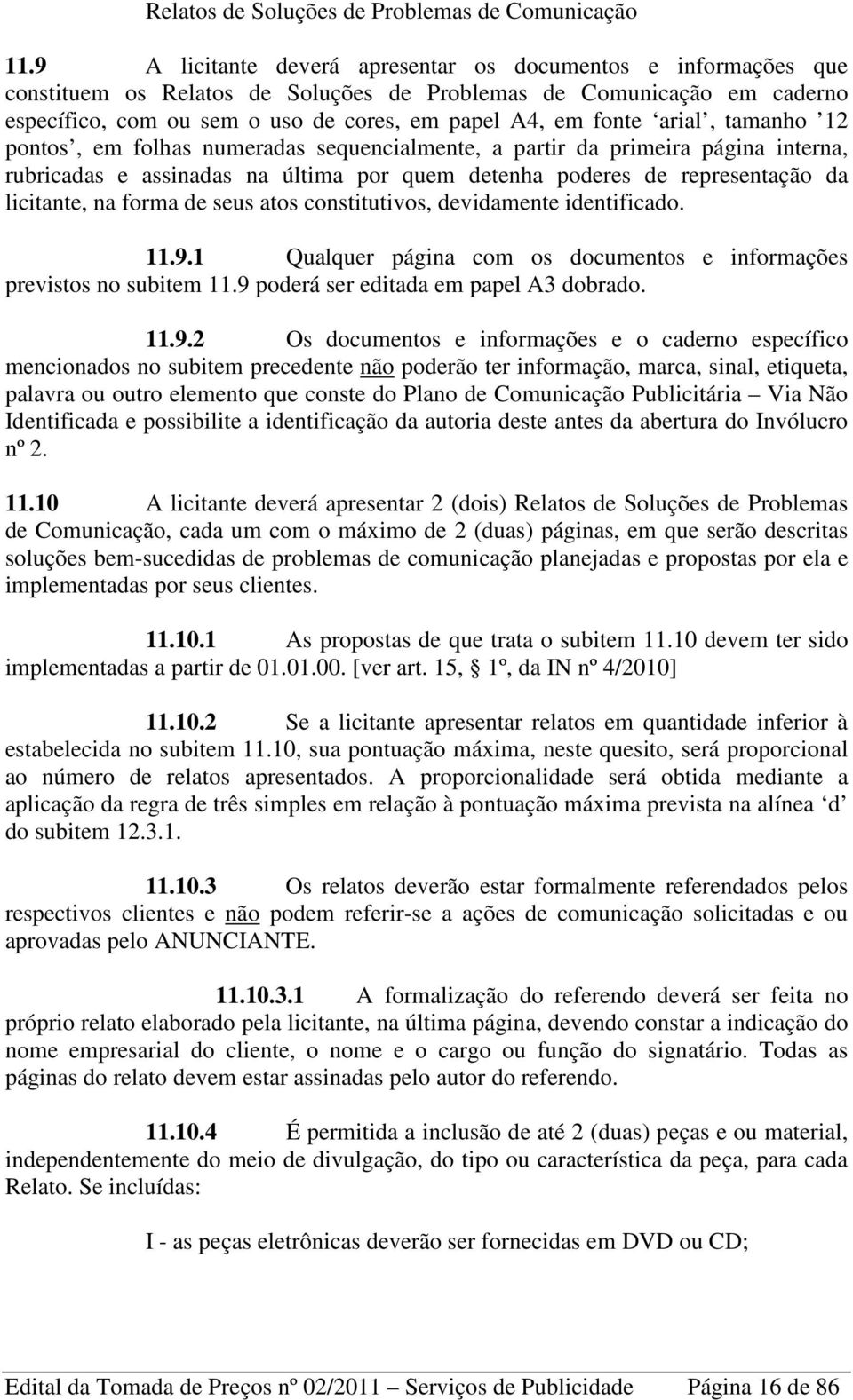 arial, tamanho 12 pontos, em folhas numeradas sequencialmente, a partir da primeira página interna, rubricadas e assinadas na última por quem detenha poderes de representação da licitante, na forma