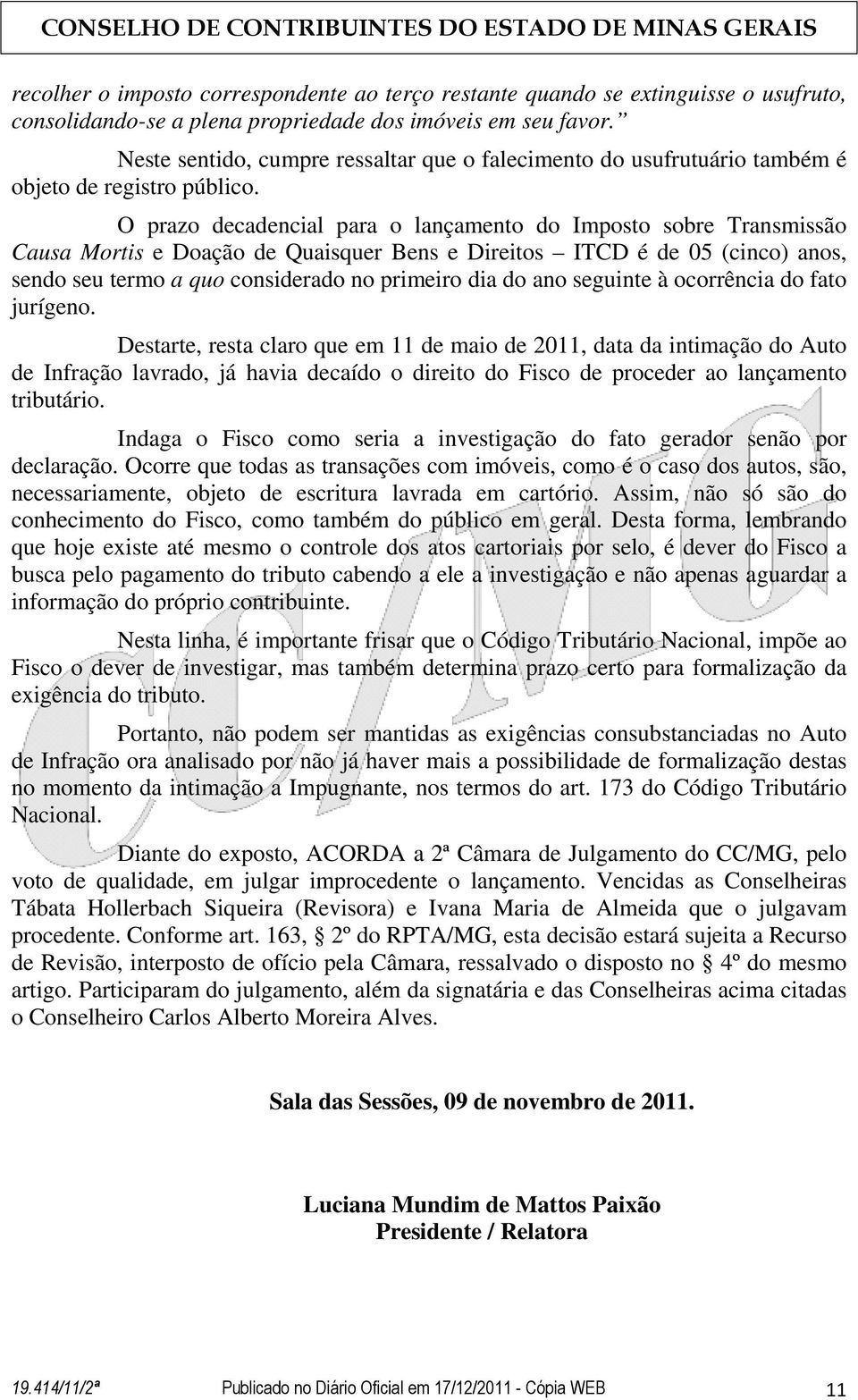 O prazo decadencial para o lançamento do Imposto sobre Transmissão Causa Mortis e Doação de Quaisquer Bens e Direitos ITCD é de 05 (cinco) anos, sendo seu termo a quo considerado no primeiro dia do