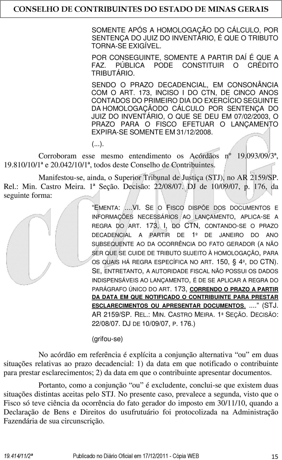 173, INCISO I DO CTN, DE CINCO ANOS CONTADOS DO PRIMEIRO DIA DO EXERCÍCIO SEGUINTE DA HOMOLOGAÇÃO DO CÁLCULO POR SENTENÇA DO JUIZ DO INVENTÁRIO, O QUE SE DEU EM 07/02/2003, O PRAZO PARA O FISCO