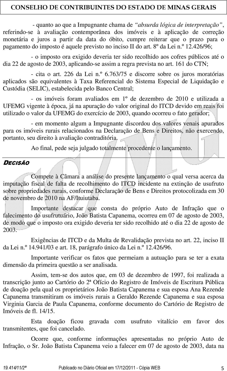 426/96; - o imposto ora exigido deveria ter sido recolhido aos cofres públicos até o dia 22 de agosto de 2003, aplicando-se assim a regra prevista no art. 161 do CTN; - cita o art. 226 da Lei n.º 6.