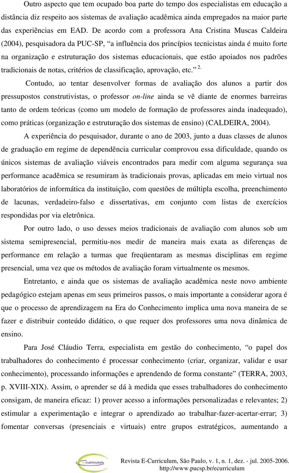 educacionais, que estão apoiados nos padrões tradicionais de notas, critérios de classificação, aprovação, etc. 2.