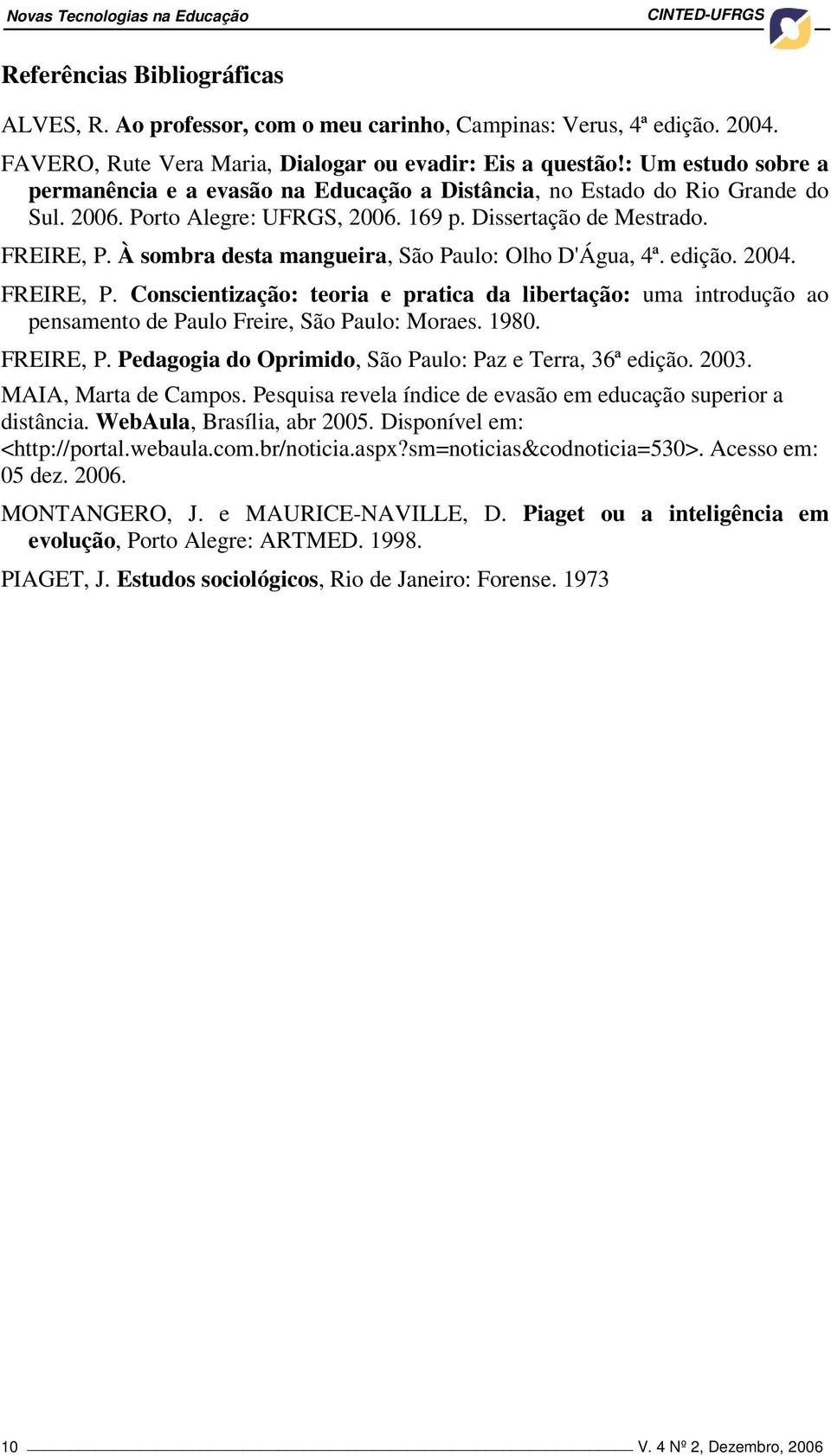 Dissertação de Mestrado. FREIRE, P. À sombra desta mangueira, São Paulo: Olho D'Água, 4ª. edição. 2004. FREIRE, P. Conscientização: teoria e pratica da libertação: uma introdução ao pensamento de Paulo Freire, São Paulo: Moraes.