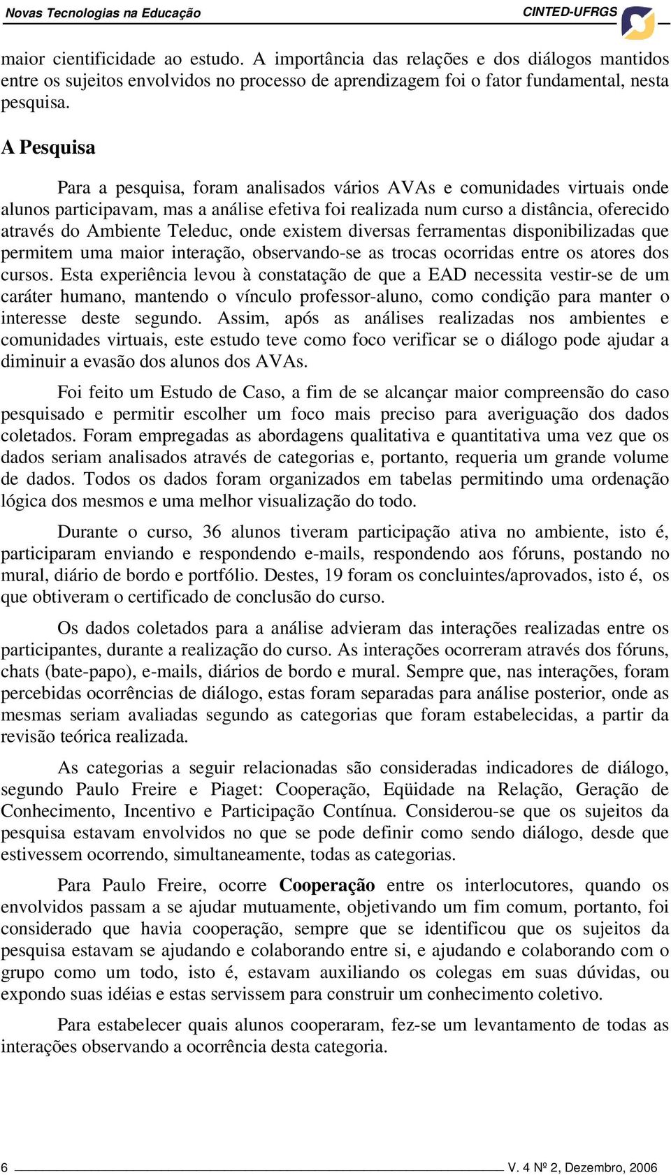 Pesquisa Para a pesquisa, foram analisados vários Vs e comunidades virtuais onde alunos participavam, mas a análise efetiva foi realizada num curso a distância, oferecido através do mbiente Teleduc,