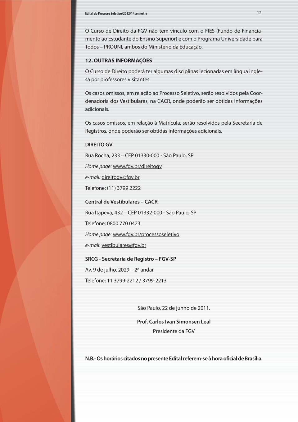 Os casos omissos, em relação ao Processo Seletivo, serão resolvidos pela Coordenadoria dos Vestibulares, na CACR, onde poderão ser obtidas informações adicionais.