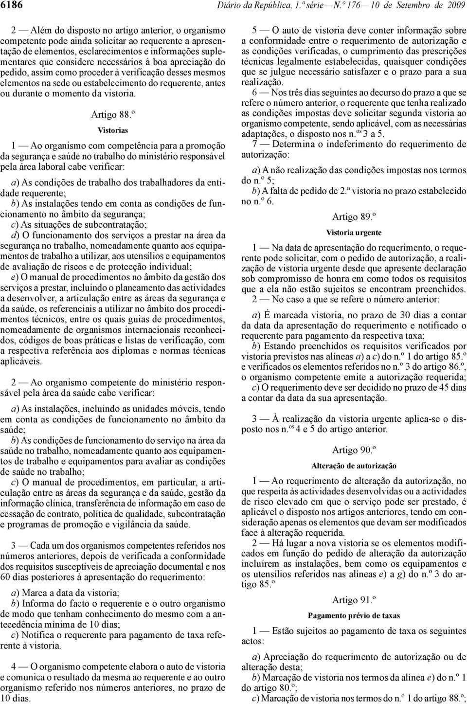 que considere necessários à boa apreciação do pedido, assim como proceder à verificação desses mesmos elementos na sede ou estabelecimento do requerente, antes ou durante o momento da vistoria.