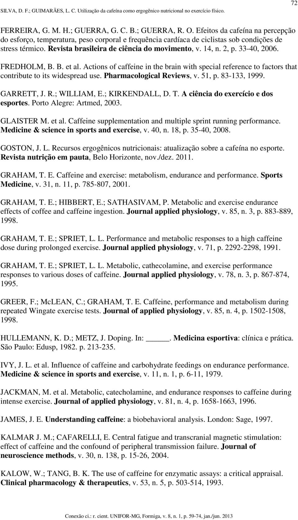 Actions of caffeine in the brain with special reference to factors that contribute to its widespread use. Pharmacological Reviews, v. 51, p. 83-133, 1999. GARRETT, J. R.; WILLIAM, E.; KIRKENDALL, D.