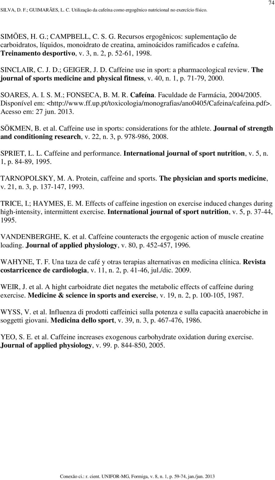 ; FONSECA, B. M. R. Cafeína. Faculdade de Farmácia, 2004/2005. Disponível em: <http://www.ff.up.pt/toxicologia/monografias/ano0405/cafeina/cafeina.pdf>. Acesso em: 27 jun. 2013. SÖKMEN, B. et al.