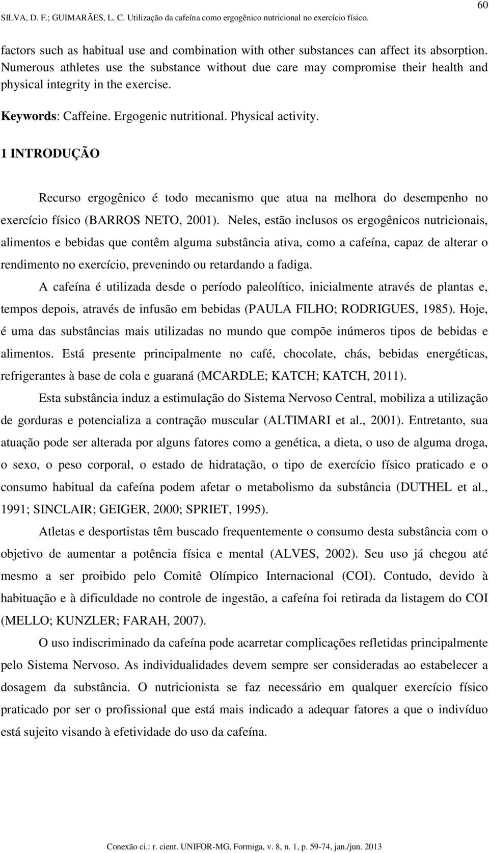 1 INTRODUÇÃO Recurso ergogênico é todo mecanismo que atua na melhora do desempenho no exercício físico (BARROS NETO, 2001).