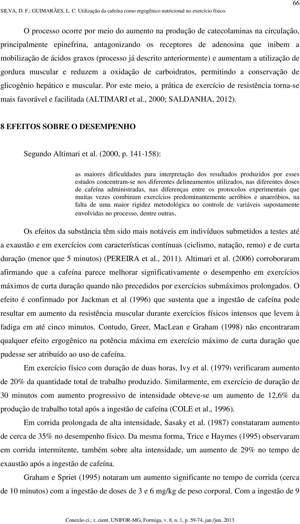 Por este meio, a prática de exercício de resistência torna-se mais favorável e facilitada (ALTIMARI et al., 2000; SALDANHA, 2012). 8 EFEITOS SOBRE O DESEMPENHO Segundo Altimari et al. (2000, p.