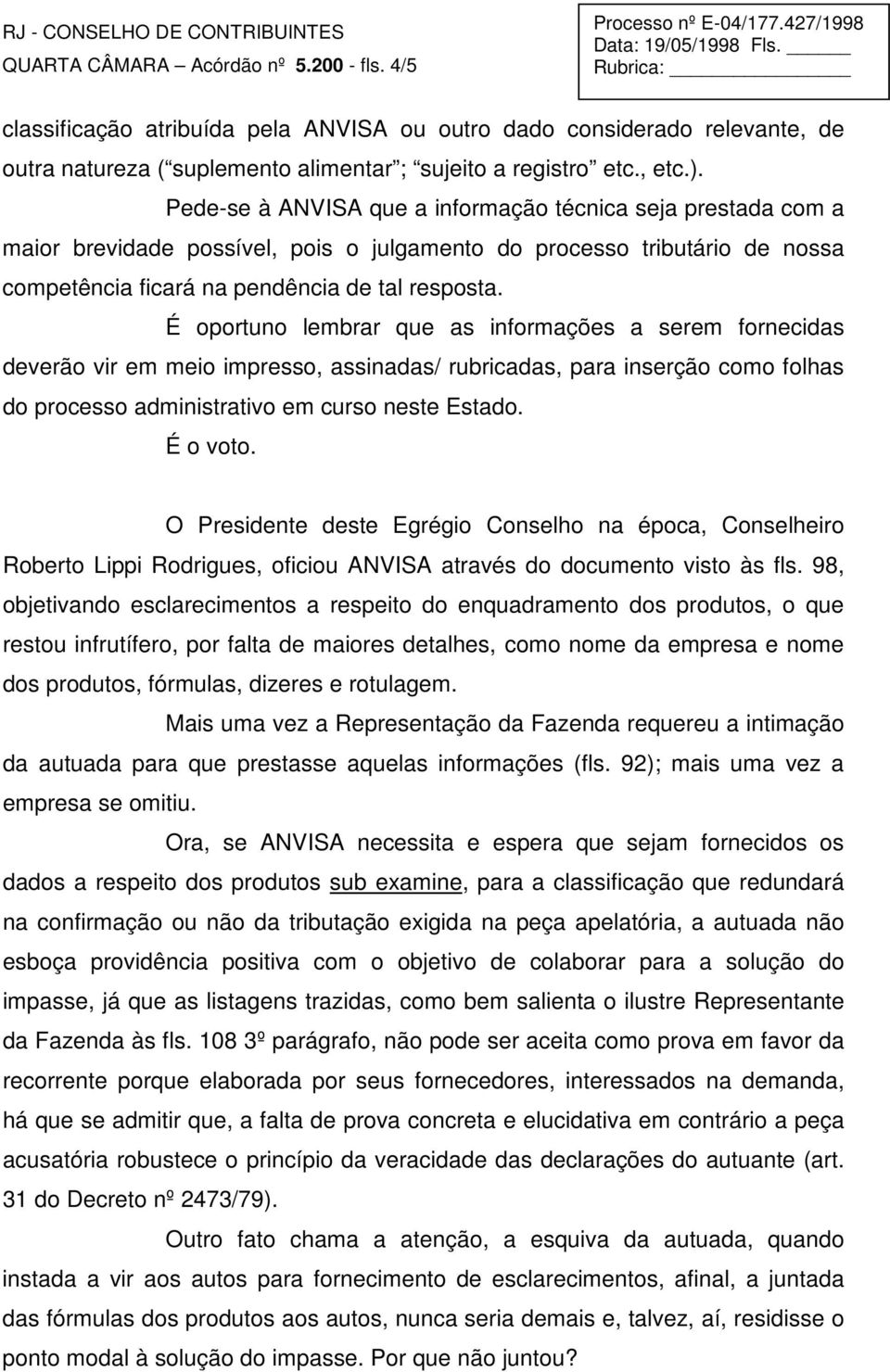 É oportuno lembrar que as informações a serem fornecidas deverão vir em meio impresso, assinadas/ rubricadas, para inserção como folhas do processo administrativo em curso neste Estado. É o voto.