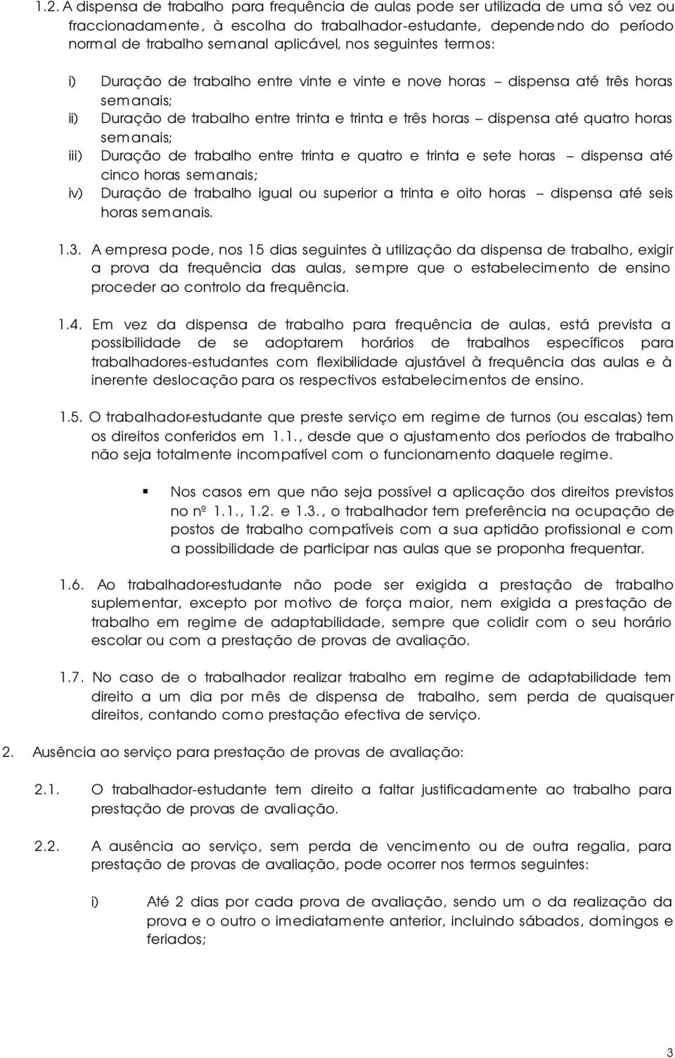 quatro horas semanais; iii) Duração de trabalho entre trinta e quatro e trinta e sete horas dispensa até cinco horas semanais; iv) Duração de trabalho igual ou superior a trinta e oito horas dispensa