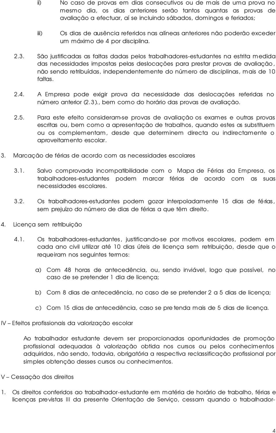 São justificadas as faltas dadas pelos trabalhadores-estudantes na estrita medida das necessidades impostas pelas deslocações para prestar provas de avaliação, não sendo retribuídas,