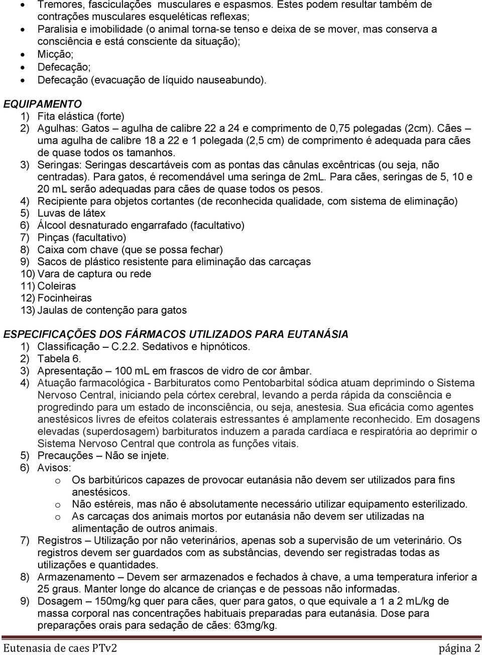 situação); Micção; Defecação; Defecação (evacuação de líquido nauseabundo). EQUIPAMENTO 1) Fita elástica (forte) 2) Agulhas: Gatos agulha de calibre 22 a 24 e comprimento de 0,75 polegadas (2cm).