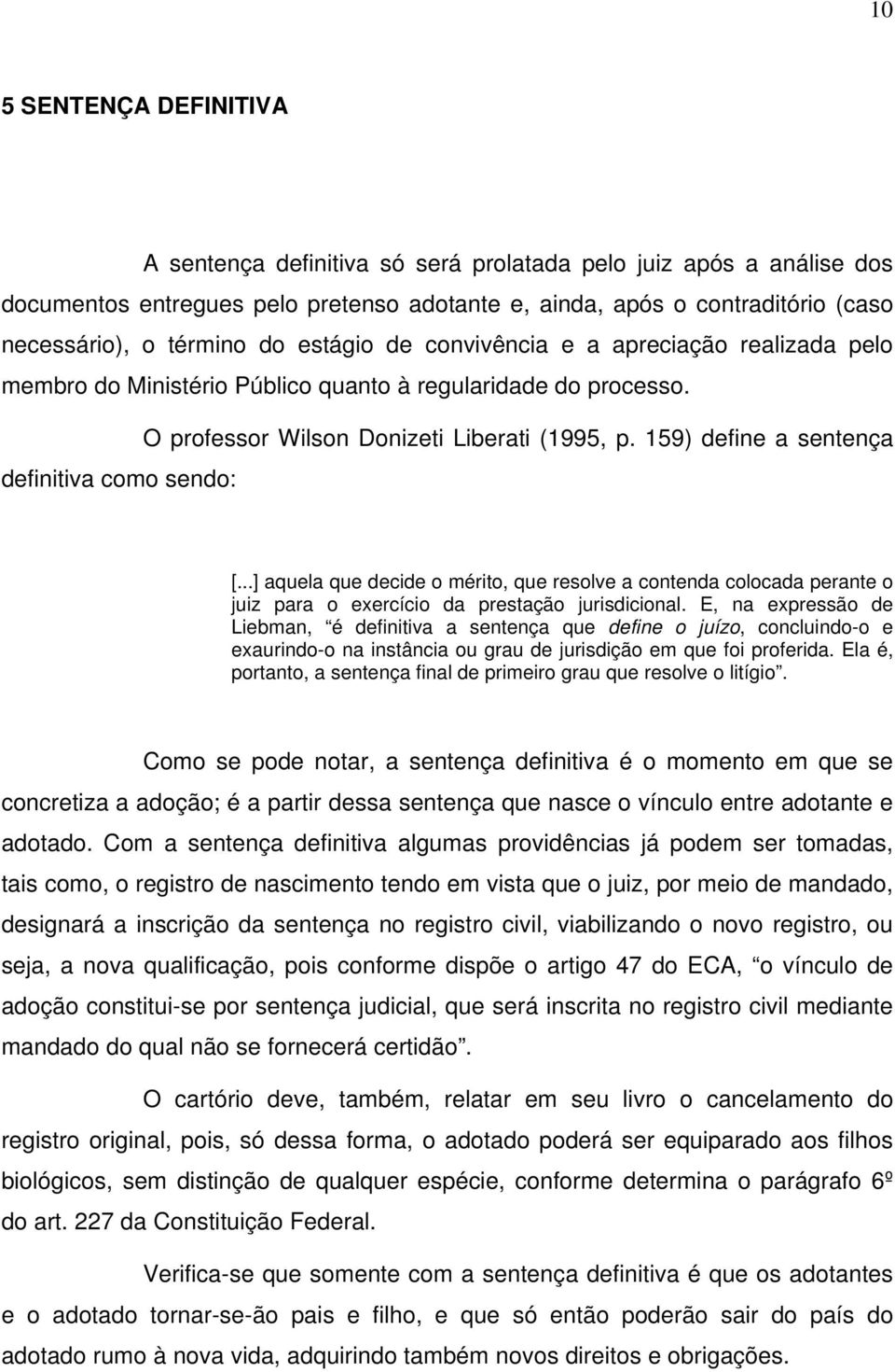 159) define a sentença definitiva como sendo: [...] aquela que decide o mérito, que resolve a contenda colocada perante o juiz para o exercício da prestação jurisdicional.