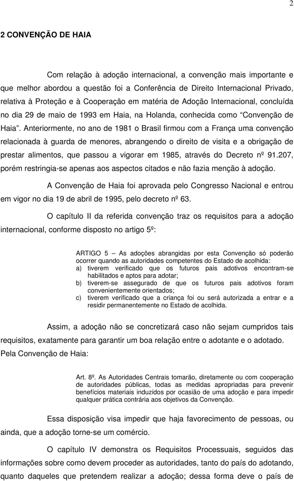 Anteriormente, no ano de 1981 o Brasil firmou com a França uma convenção relacionada à guarda de menores, abrangendo o direito de visita e a obrigação de prestar alimentos, que passou a vigorar em