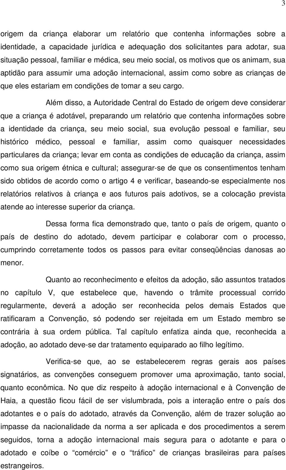 Além disso, a Autoridade Central do Estado de origem deve considerar que a criança é adotável, preparando um relatório que contenha informações sobre a identidade da criança, seu meio social, sua