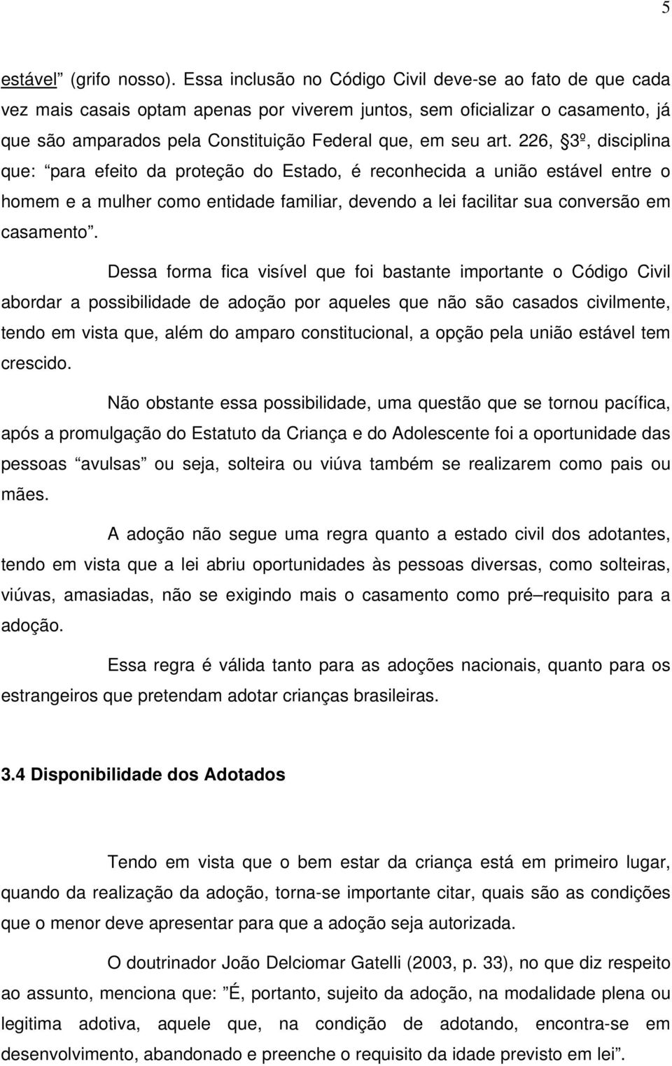 226, 3º, disciplina que: para efeito da proteção do Estado, é reconhecida a união estável entre o homem e a mulher como entidade familiar, devendo a lei facilitar sua conversão em casamento.