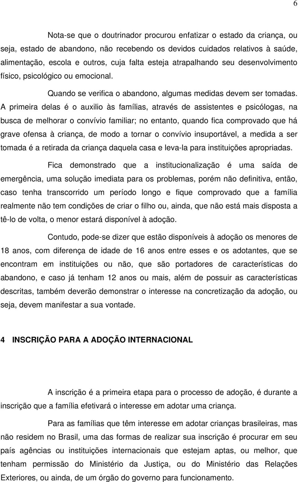 A primeira delas é o auxilio às famílias, através de assistentes e psicólogas, na busca de melhorar o convívio familiar; no entanto, quando fica comprovado que há grave ofensa à criança, de modo a