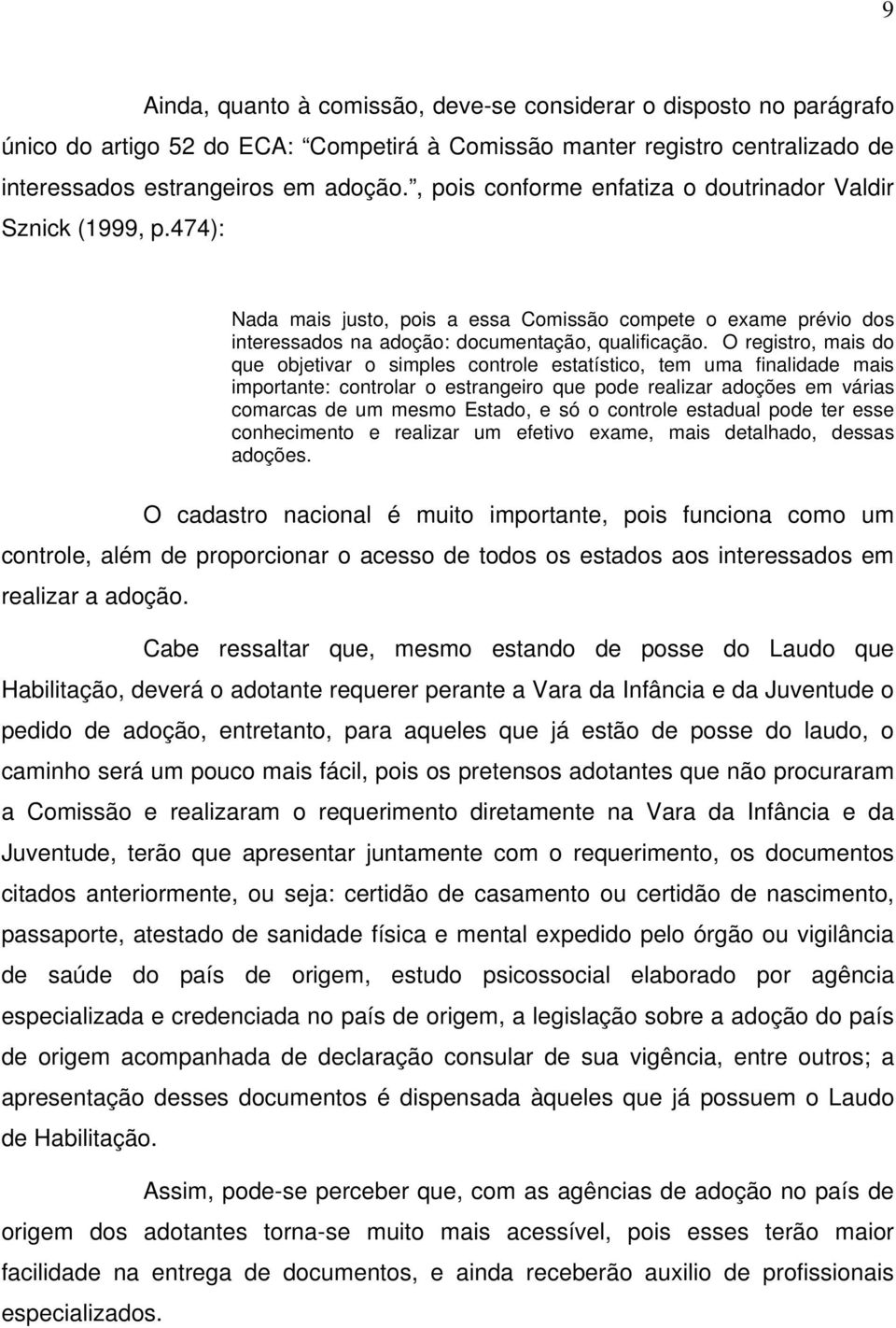 O registro, mais do que objetivar o simples controle estatístico, tem uma finalidade mais importante: controlar o estrangeiro que pode realizar adoções em várias comarcas de um mesmo Estado, e só o