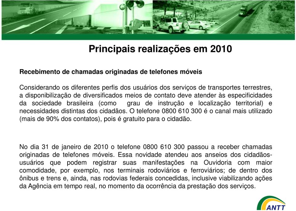 O telefone 0800 610 300 é o canal mais utilizado (mais de 90% dos contatos), pois é gratuito para o cidadão.