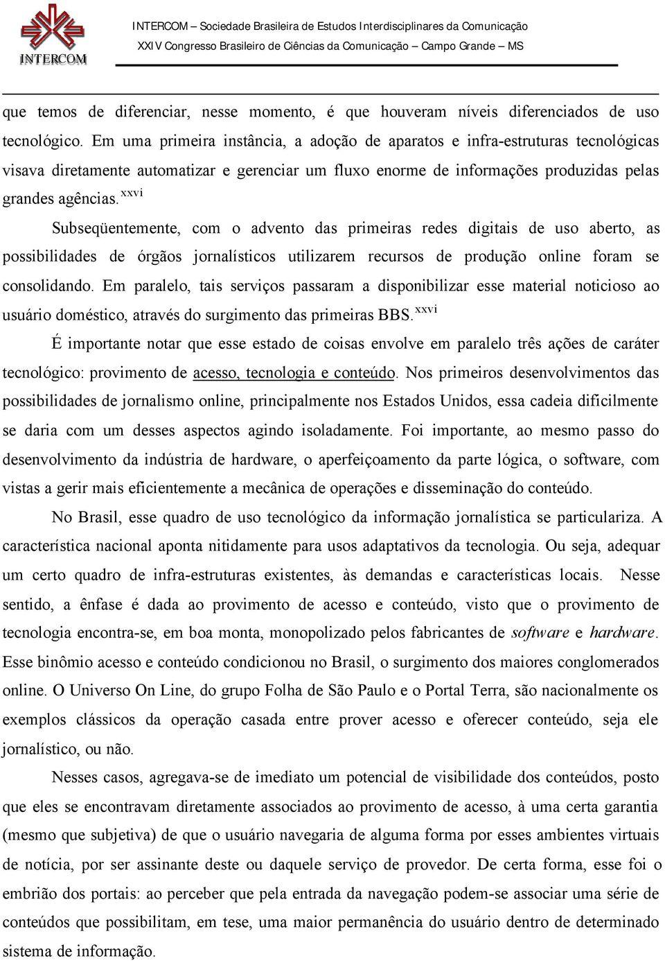 xxvi Subseqüentemente, com o advento das primeiras redes digitais de uso aberto, as possibilidades de órgãos jornalísticos utilizarem recursos de produção online foram se consolidando.