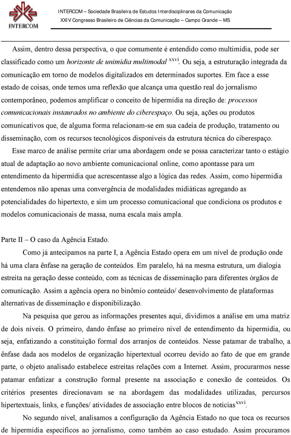 Em face a esse estado de coisas, onde temos uma reflexão que alcança uma questão real do jornalismo contemporâneo, podemos amplificar o conceito de hipermídia na direção de: processos comunicacionais