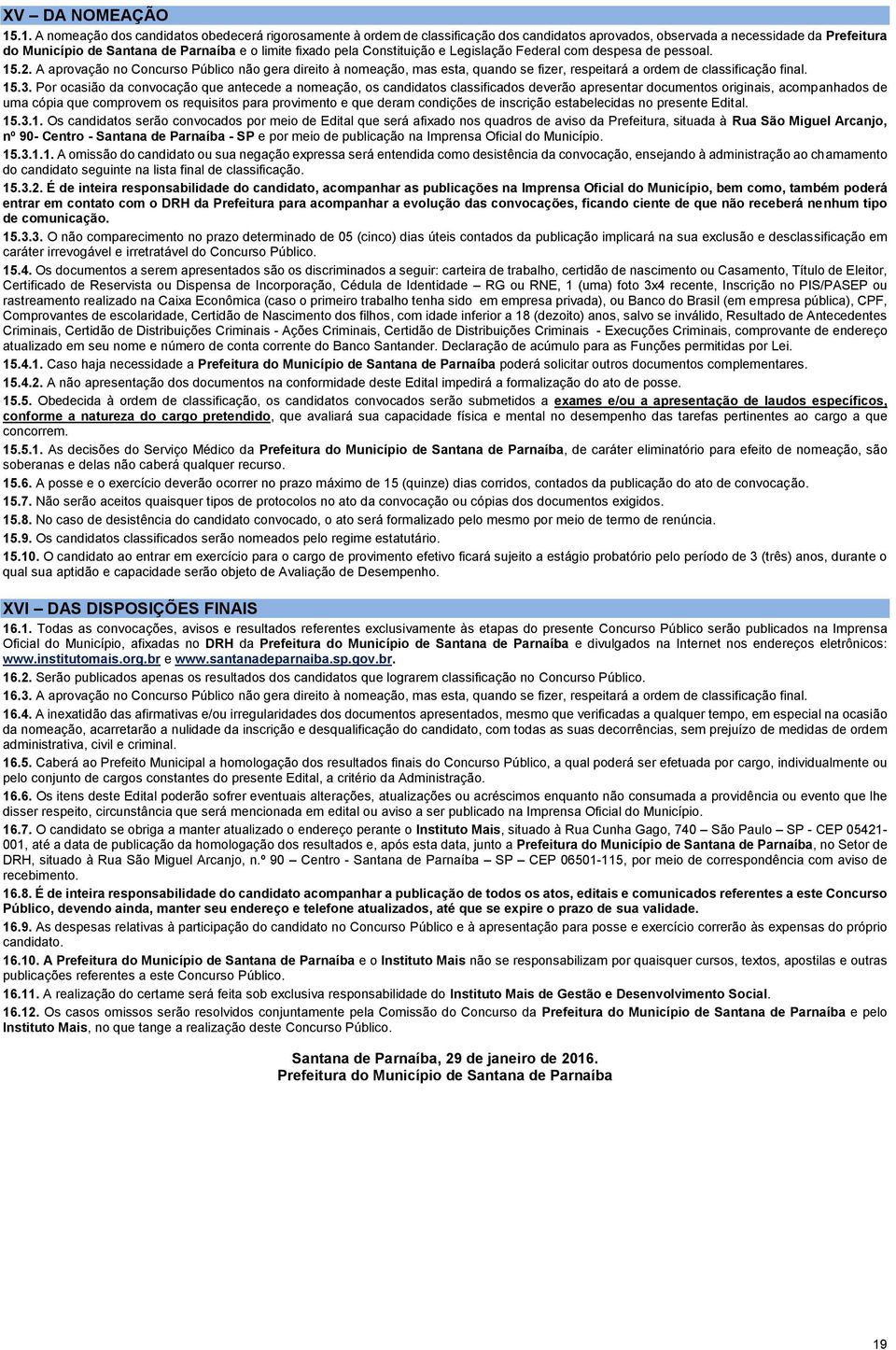 A aprovação no Concurso Público não gera direito à nomeação, mas esta, quando se fizer, respeitará a ordem de classificação final. 15.3.