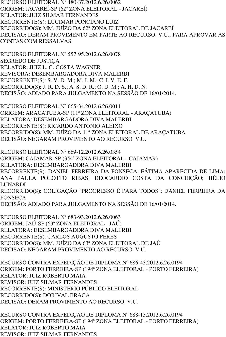 0078 SEGREDO DE JUSTIÇA REVISORA: DESEMBARGADORA DIVA MALERBI RECORRENTE(S): S. V. D. M.; M. J. M.; C. I. V. E. F. RECORRIDO(S): J. R. D. S.; A. S. D. R.; O. D. M.; A. H. D. N.