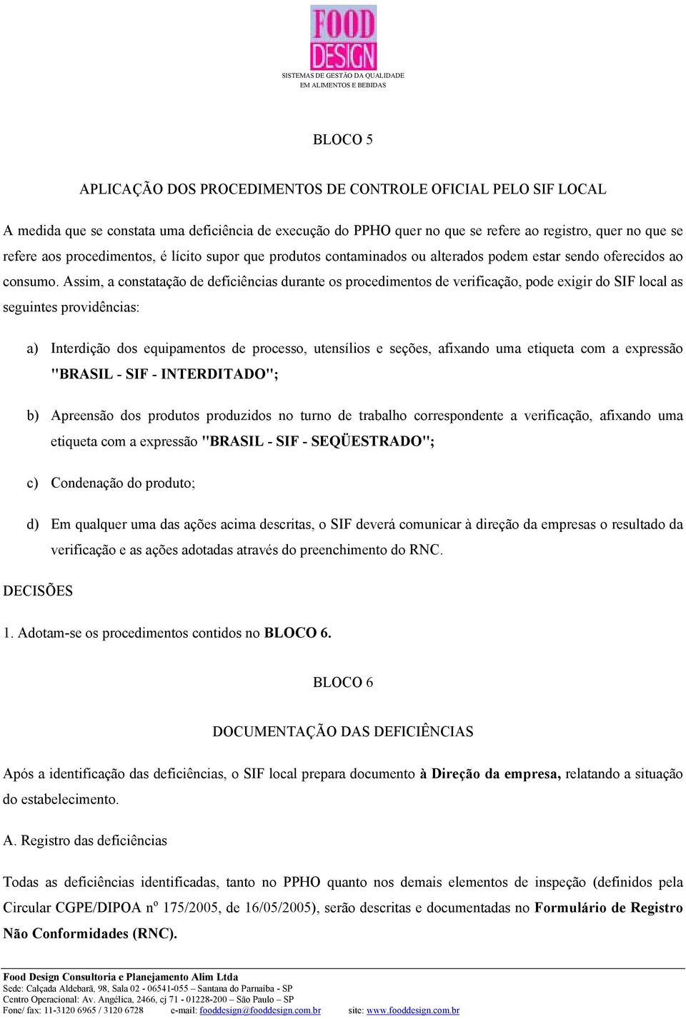 Assim, a constatação de deficiências durante os procedimentos de verificação, pode exigir do SIF local as seguintes providências: a) Interdição dos equipamentos de processo, utensílios e seções,