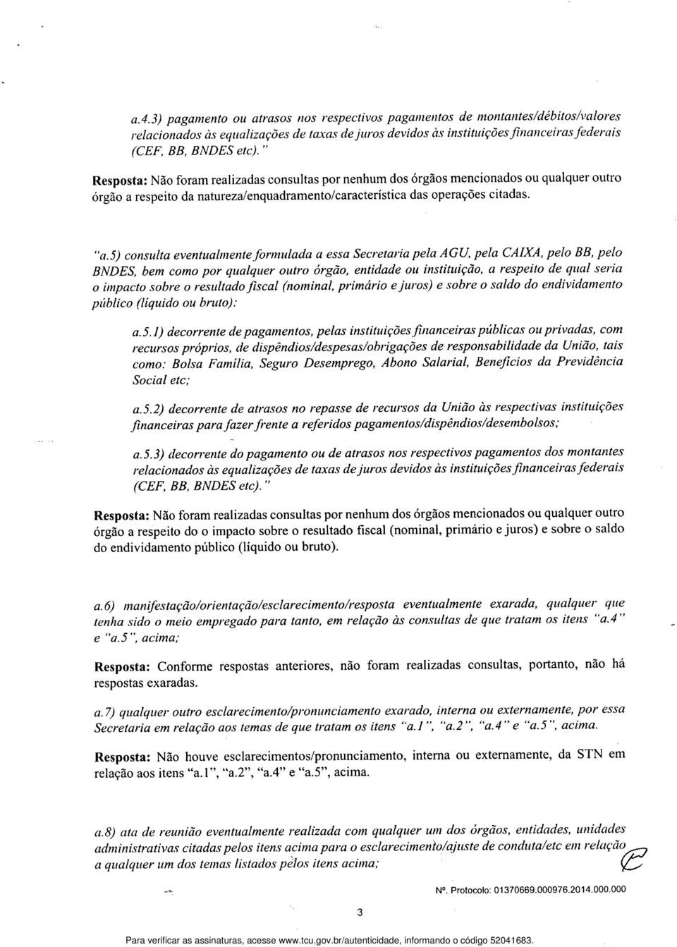 5,) consulta eventualnienteforinulada a essa Secretaria pela AGU, pela CAIXA, pelo BB, pelo BNDES, bem como por qualquer outro órgão, entidade ou instituição, a respeito de qual seria o impacto sobre