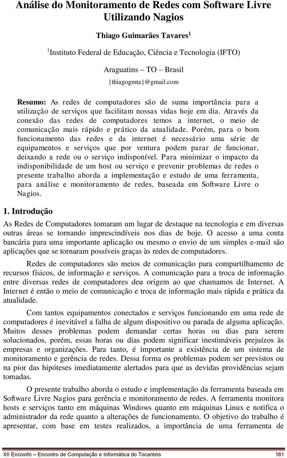 Através da conexão das redes de computadores temos a internet, o meio de comunicação mais rápido e prático da atualidade.