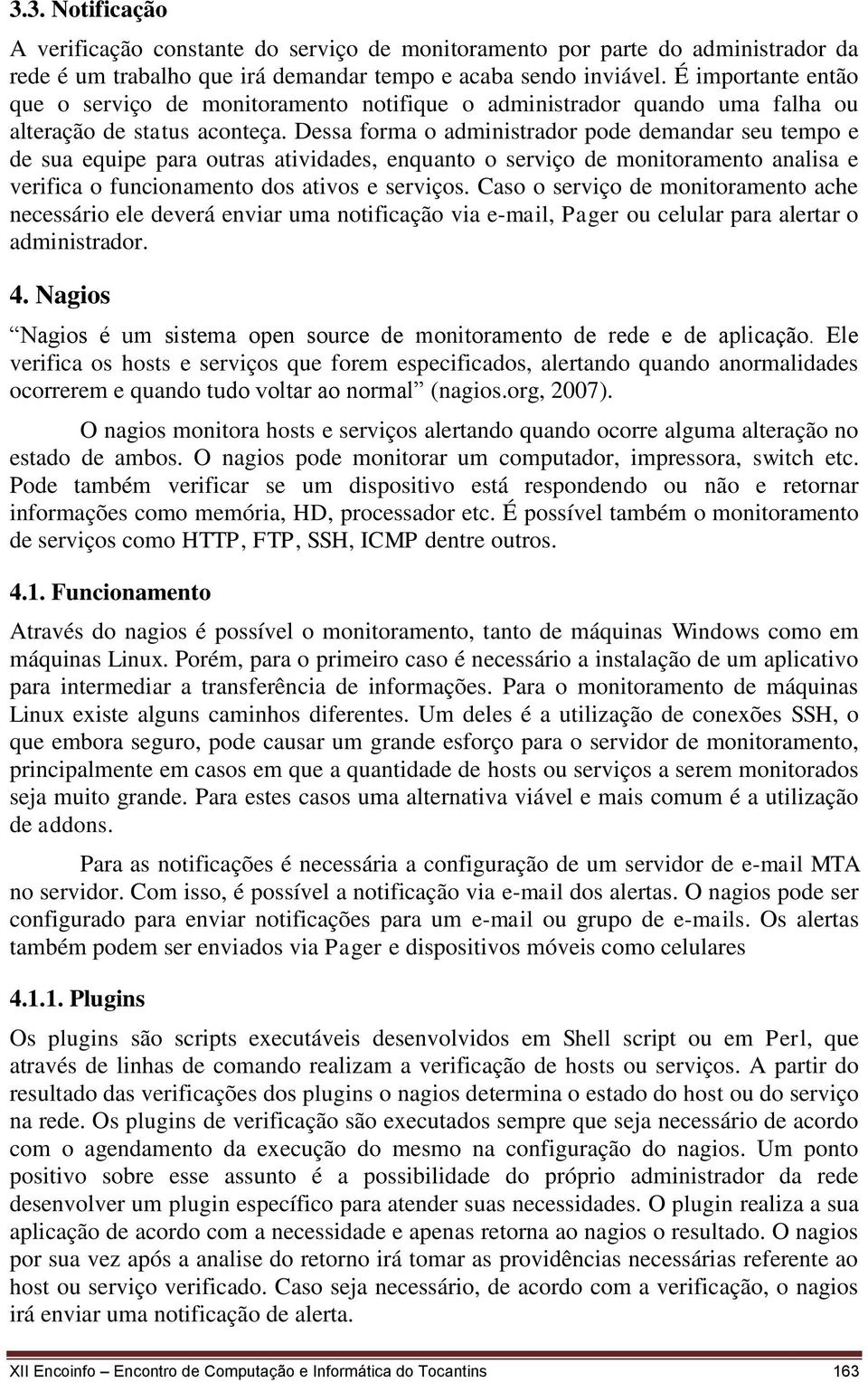 Dessa forma o administrador pode demandar seu tempo e de sua equipe para outras atividades, enquanto o serviço de monitoramento analisa e verifica o funcionamento dos ativos e serviços.