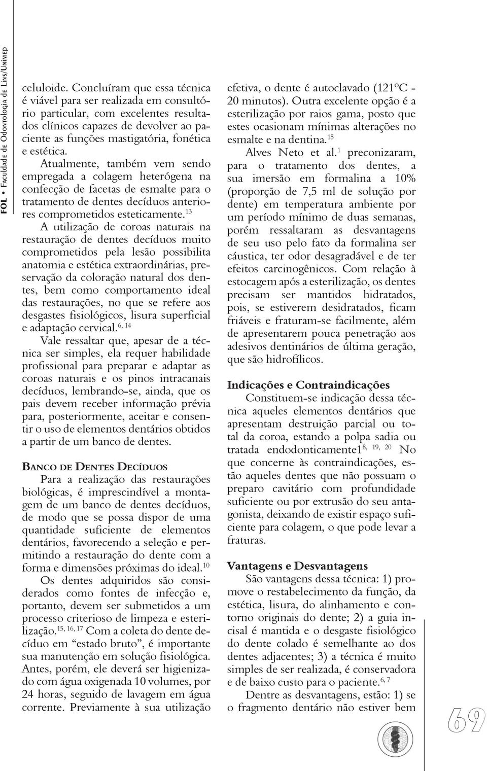 Atualmente, também vem sendo empregada a colagem heterógena na confecção de facetas de esmalte para o tratamento de dentes decíduos anteriores comprometidos esteticamente.