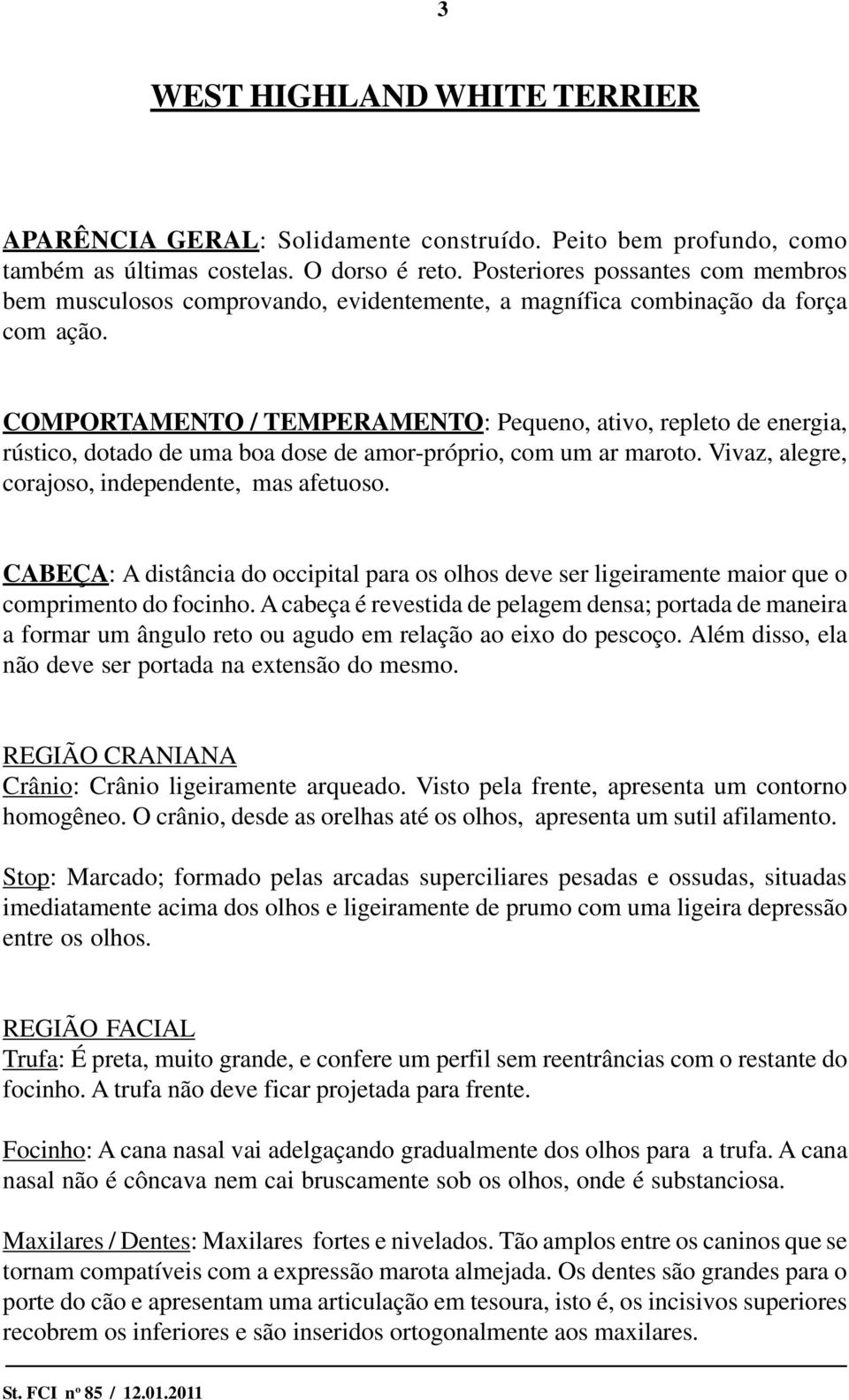 COMPORTAMENTO / TEMPERAMENTO: Pequeno, ativo, repleto de energia, rústico, dotado de uma boa dose de amor-próprio, com um ar maroto. Vivaz, alegre, corajoso, independente, mas afetuoso.