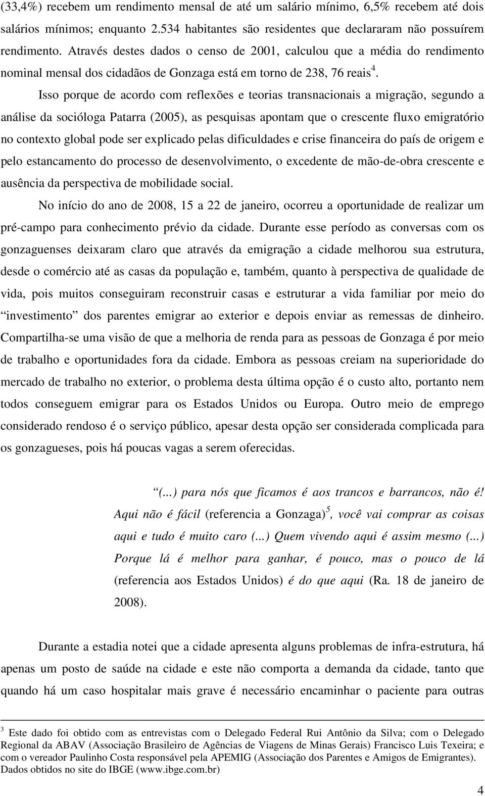 Isso porque de acordo com reflexões e teorias transnacionais a migração, segundo a análise da socióloga Patarra (2005), as pesquisas apontam que o crescente fluxo emigratório no contexto global pode