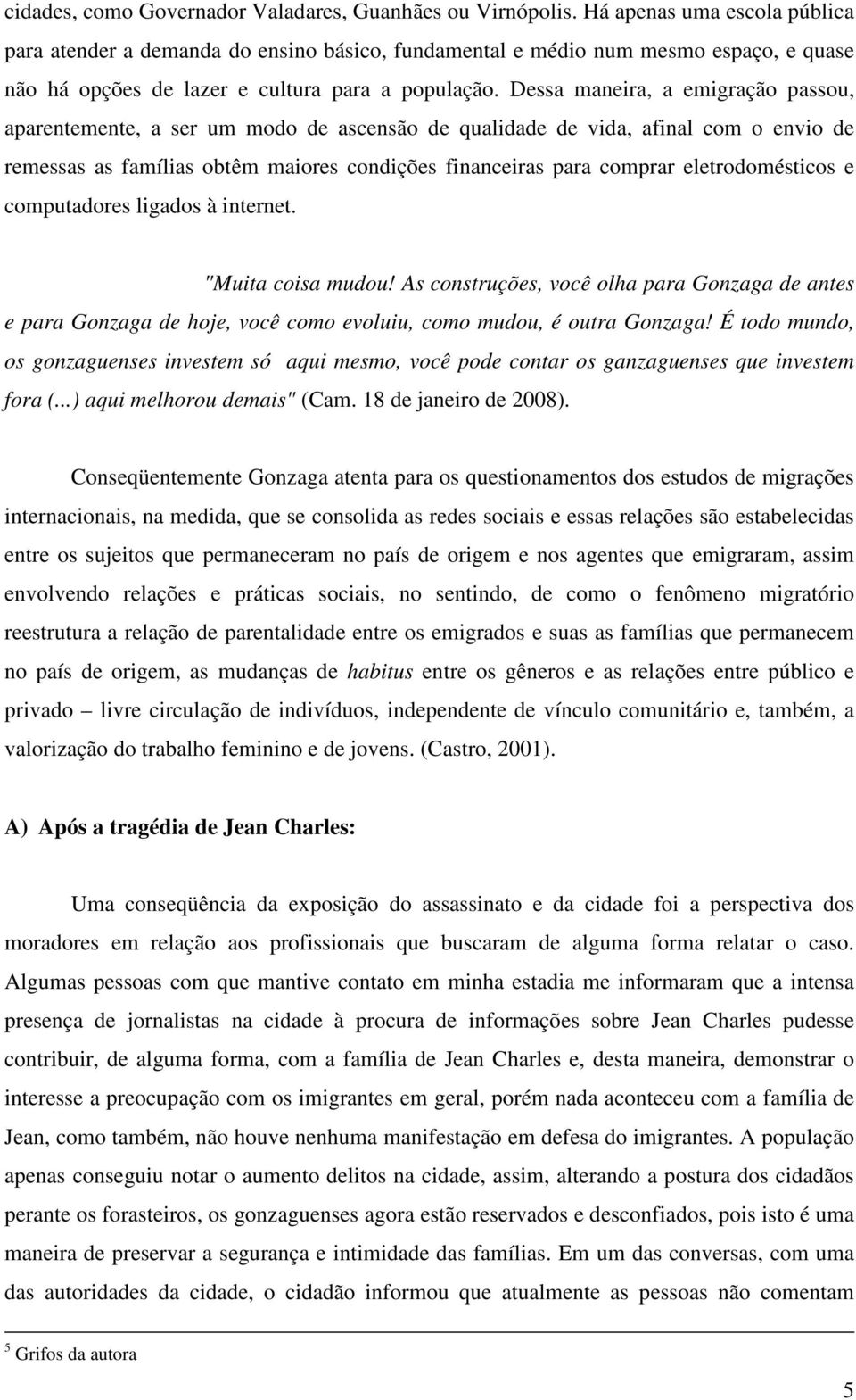 Dessa maneira, a emigração passou, aparentemente, a ser um modo de ascensão de qualidade de vida, afinal com o envio de remessas as famílias obtêm maiores condições financeiras para comprar