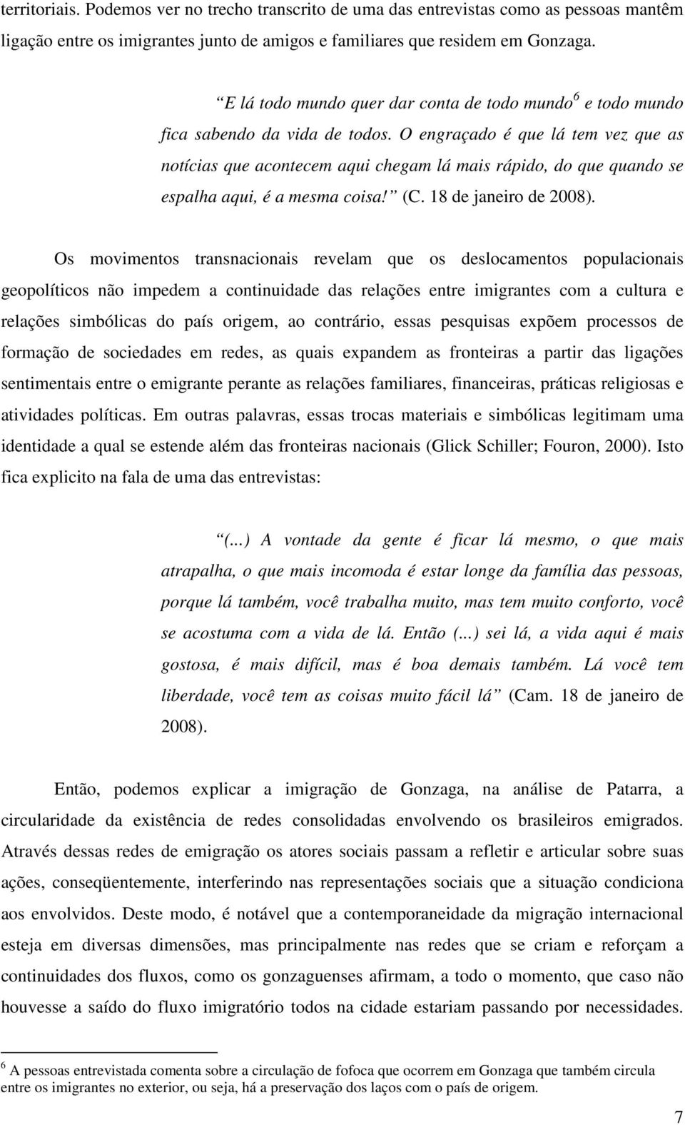 O engraçado é que lá tem vez que as notícias que acontecem aqui chegam lá mais rápido, do que quando se espalha aqui, é a mesma coisa! (C. 18 de janeiro de 2008).