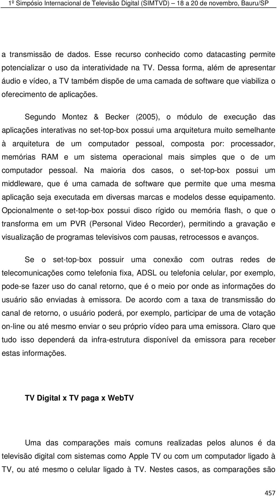 Segundo Montez & Becker (2005), o módulo de execução das aplicações interativas no set-top-box possui uma arquitetura muito semelhante à arquitetura de um computador pessoal, composta por: