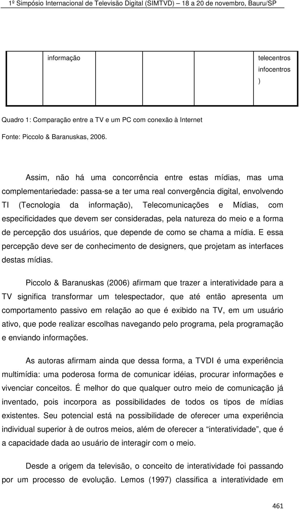 especificidades que devem ser consideradas, pela natureza do meio e a forma de percepção dos usuários, que depende de como se chama a mídia.