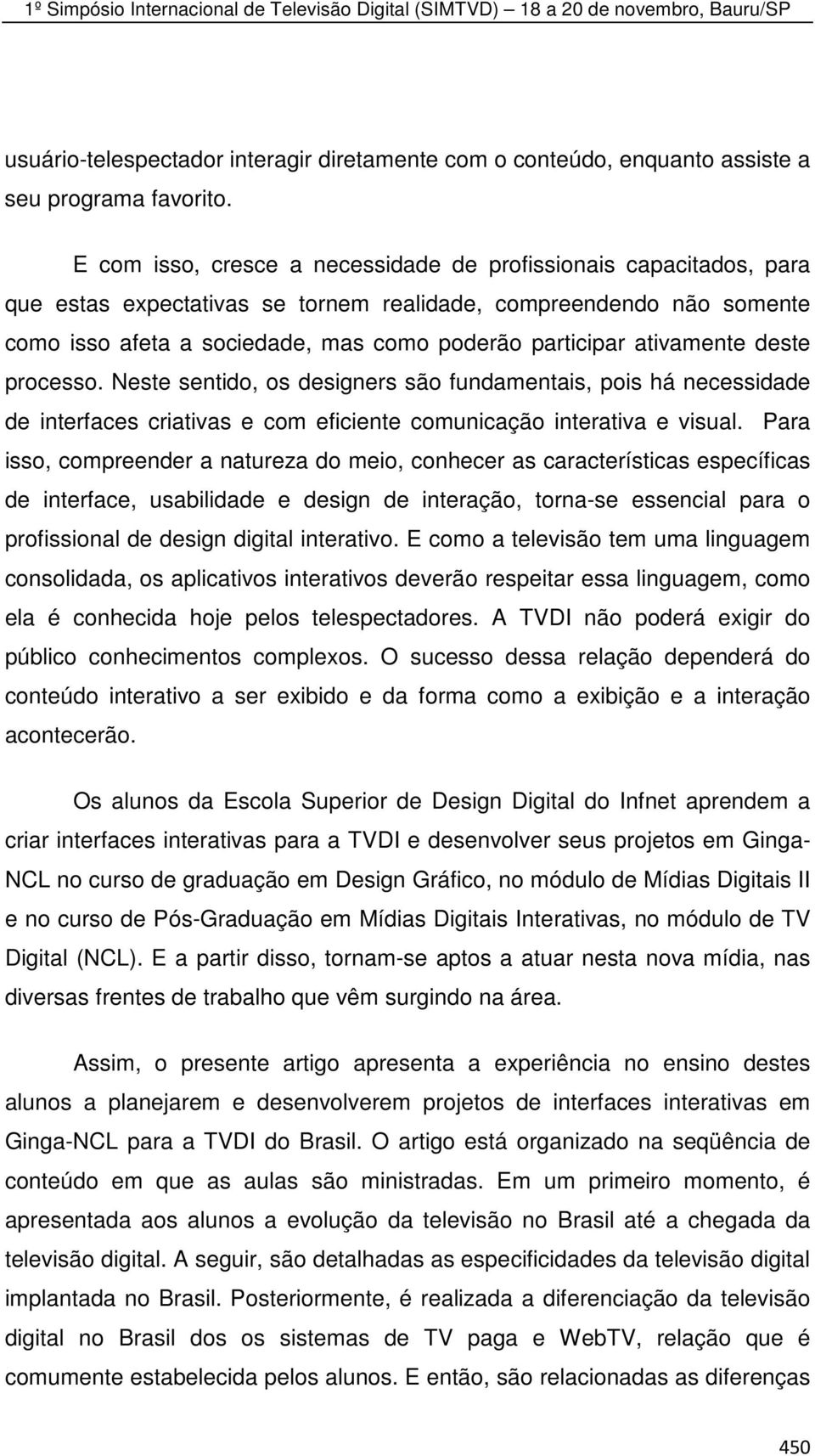 ativamente deste processo. Neste sentido, os designers são fundamentais, pois há necessidade de interfaces criativas e com eficiente comunicação interativa e visual.