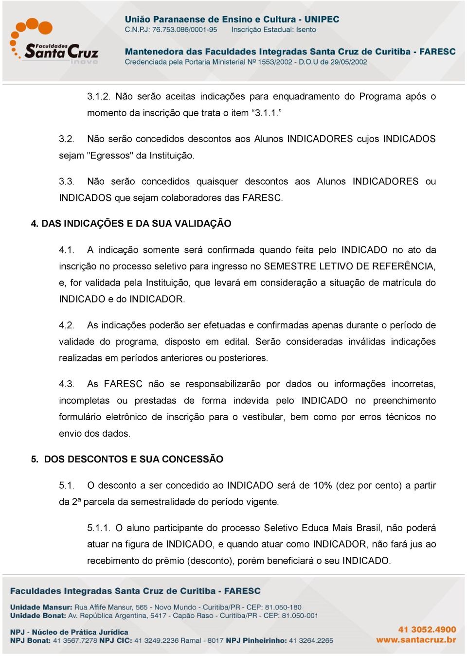 A indicação somente será confirmada quando feita pelo INDICADO no ato da inscrição no processo seletivo para ingresso no SEMESTRE LETIVO DE REFERÊNCIA, e, for validada pela Instituição, que levará em