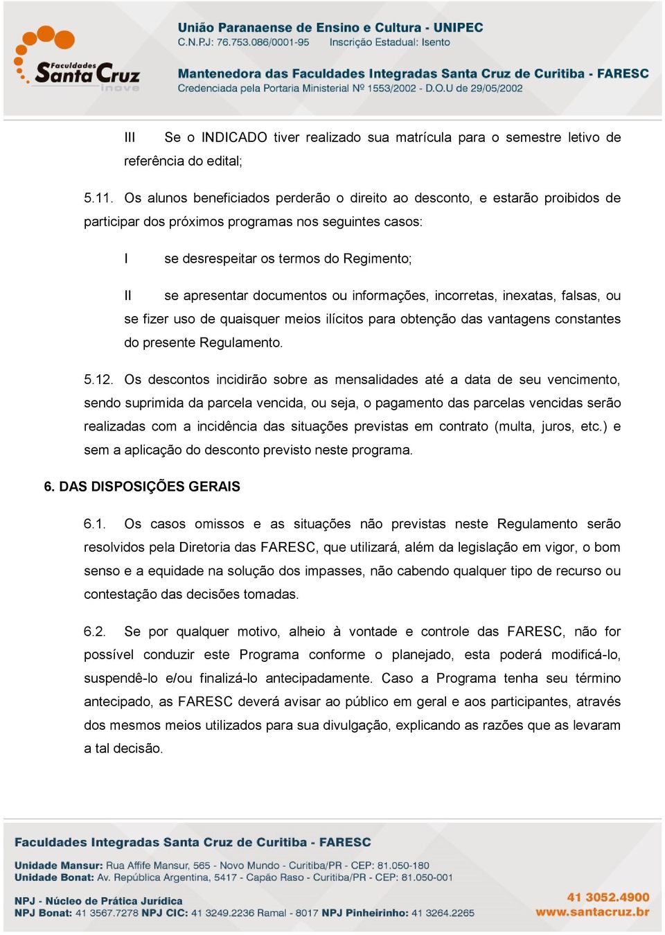 documentos ou informações, incorretas, inexatas, falsas, ou se fizer uso de quaisquer meios ilícitos para obtenção das vantagens constantes do presente Regulamento. 5.12.