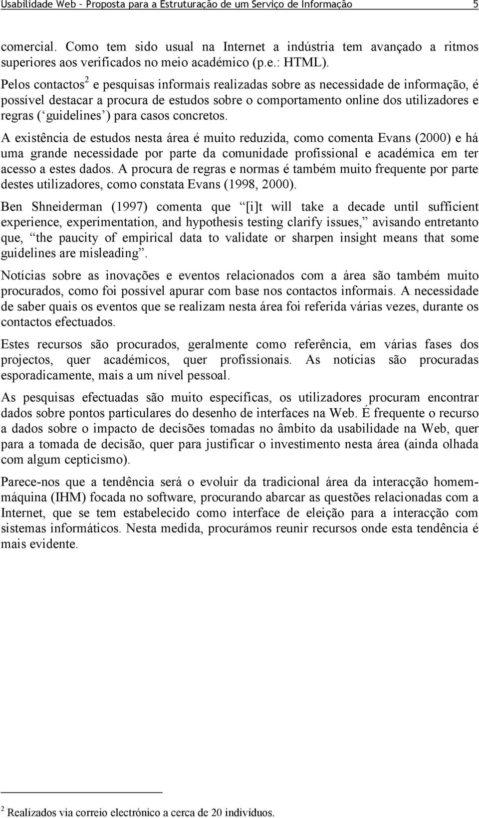 Pelos contactos 2 e pesquisas informais realizadas sobre as necessidade de informação, é possível destacar a procura de estudos sobre o comportamento online dos utilizadores e regras ( guidelines )