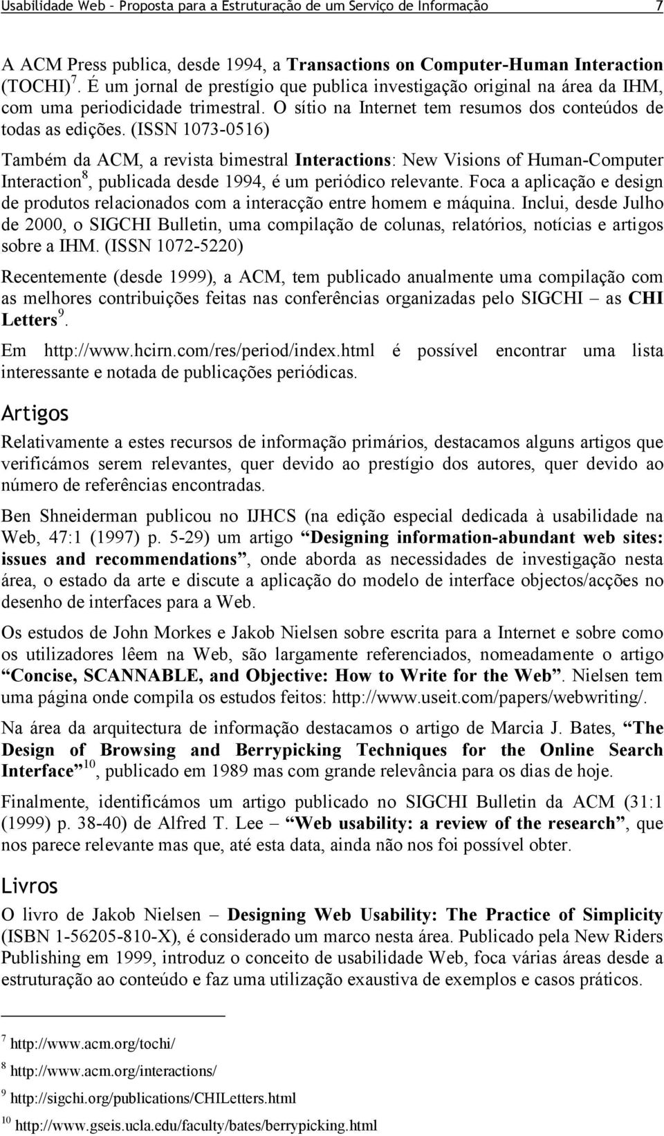 (ISSN 1073-0516) Também da ACM, a revista bimestral Interactions: New Visions of Human-Computer Interaction 8, publicada desde 1994, é um periódico relevante.
