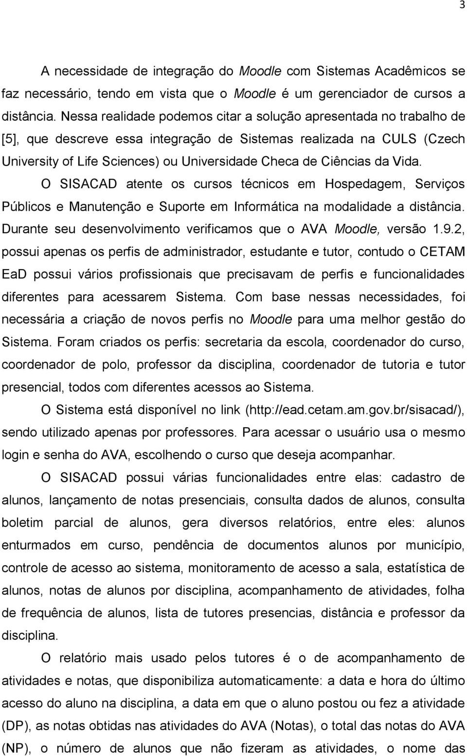 Ciências da Vida. O SISACAD atente os cursos técnicos em Hospedagem, Serviços Públicos e Manutenção e Suporte em Informática na modalidade a distância.