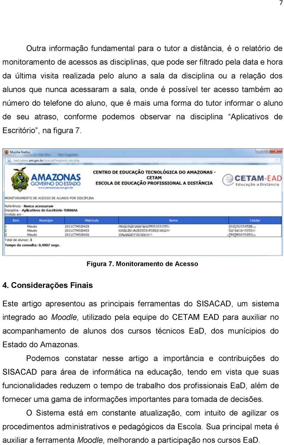 conforme podemos observar na disciplina Aplicativos de Escritório, na figura 7. Figura 7. Monitoramento de Acesso 4.