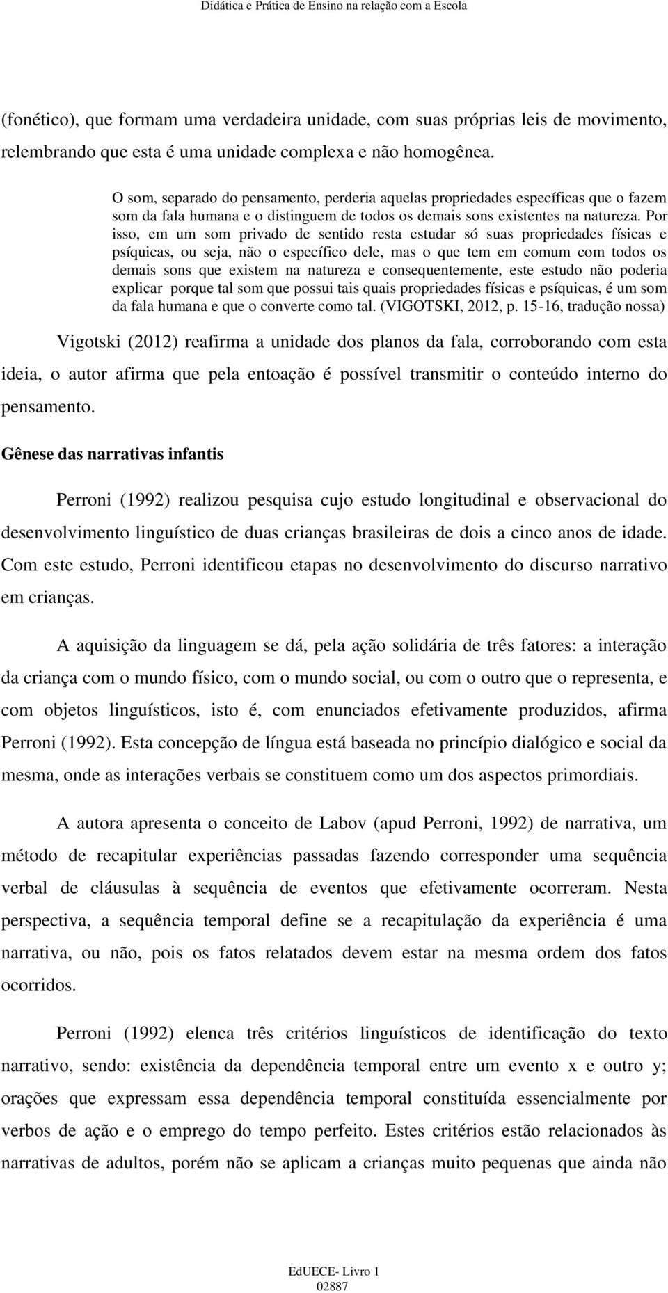 Por isso, em um som privado de sentido resta estudar só suas propriedades físicas e psíquicas, ou seja, não o específico dele, mas o que tem em comum com todos os demais sons que existem na natureza