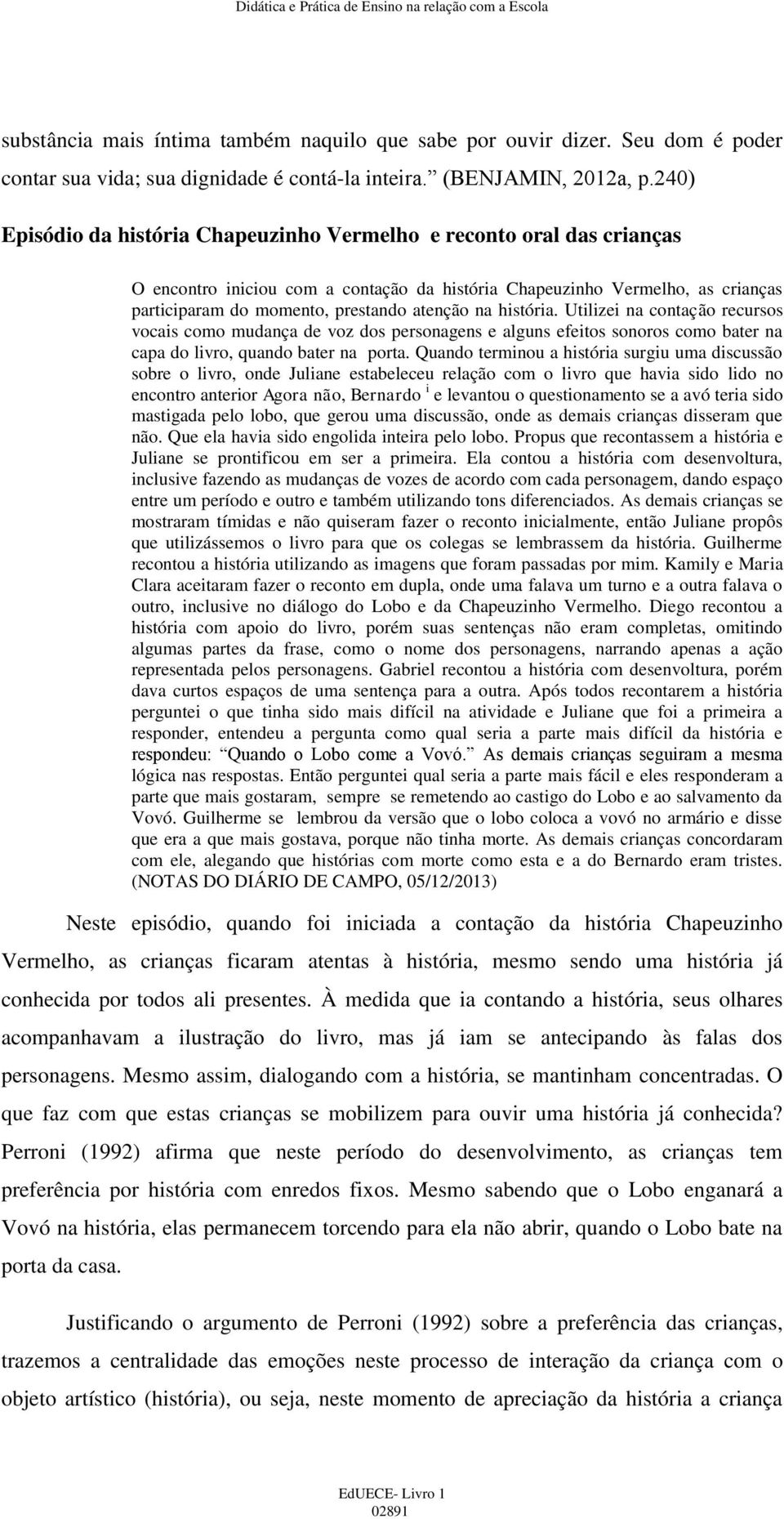 na história. Utilizei na contação recursos vocais como mudança de voz dos personagens e alguns efeitos sonoros como bater na capa do livro, quando bater na porta.