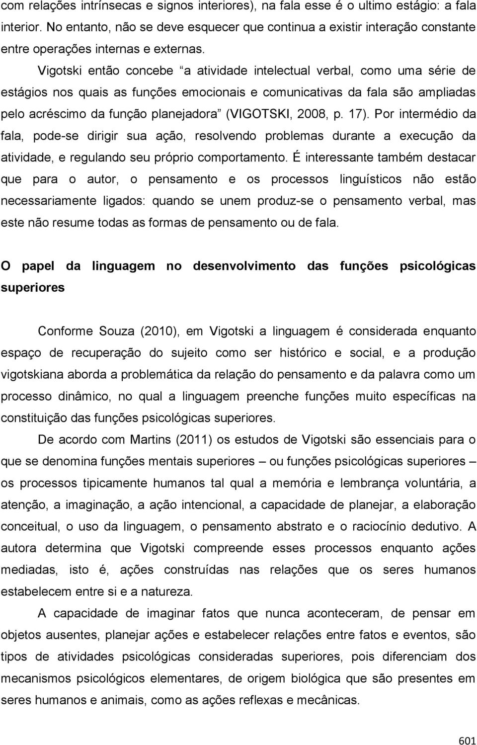 Vigotski então concebe a atividade intelectual verbal, como uma série de estágios nos quais as funções emocionais e comunicativas da fala são ampliadas pelo acréscimo da função planejadora (VIGOTSKI,